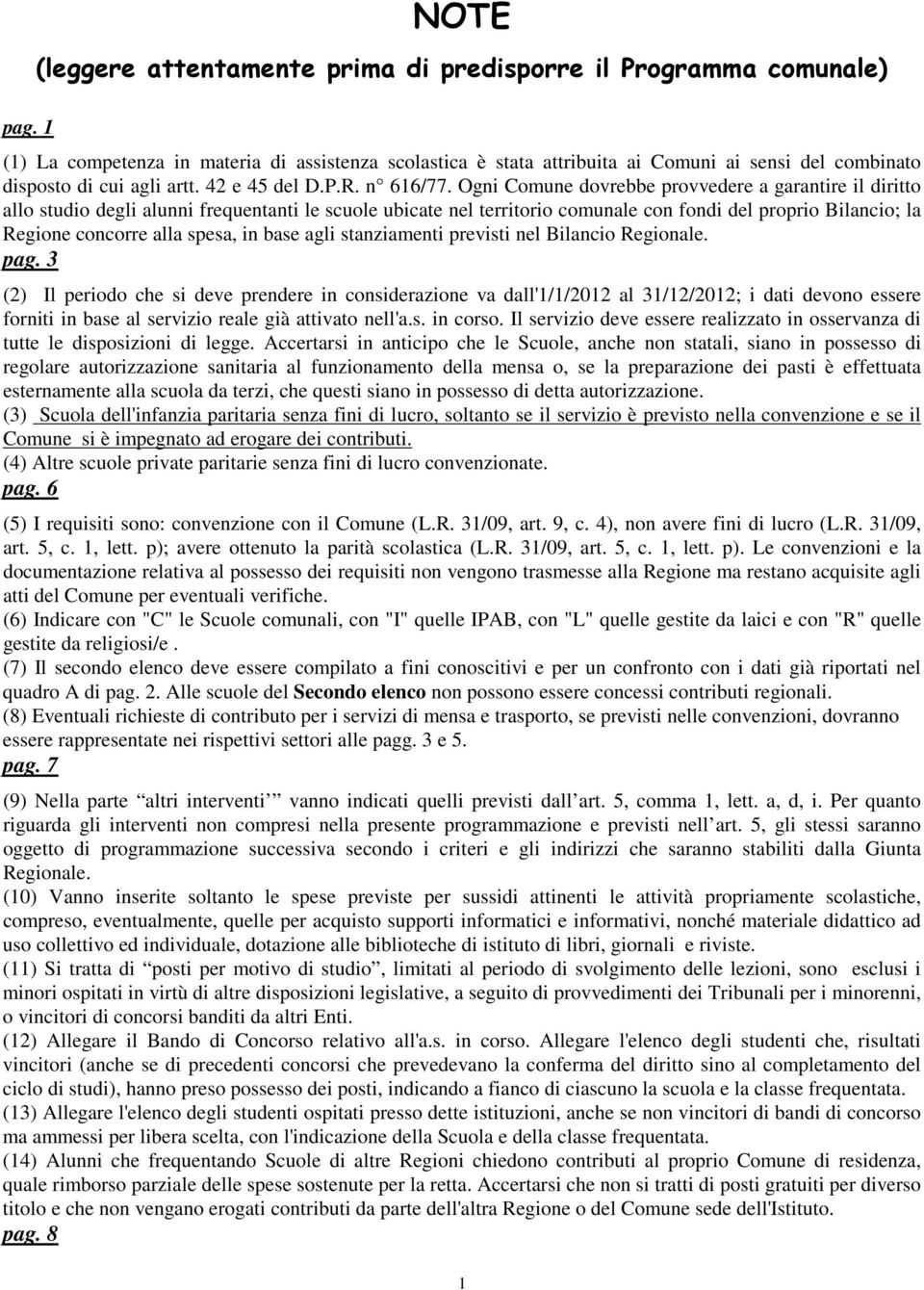 Ogni Comune dovrebbe provvedere a garantire il diritto allo studio degli alunni frequentanti le scuole ubicate nel territorio comunale con fondi del proprio Bilancio; la Regione concorre alla spesa,