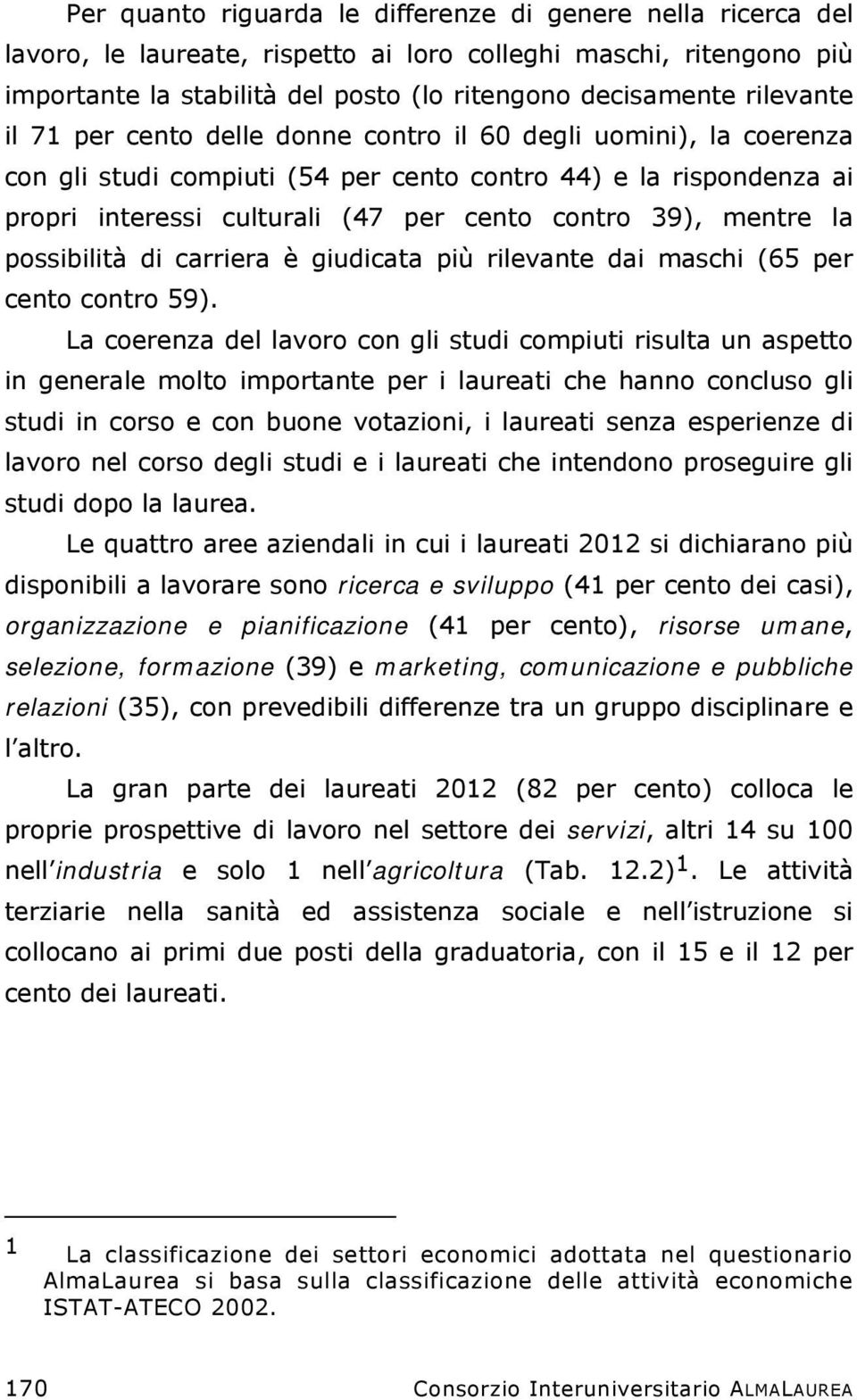 mentre la possibilità di carriera è giudicata più rilevante dai maschi (65 per cento contro 59).