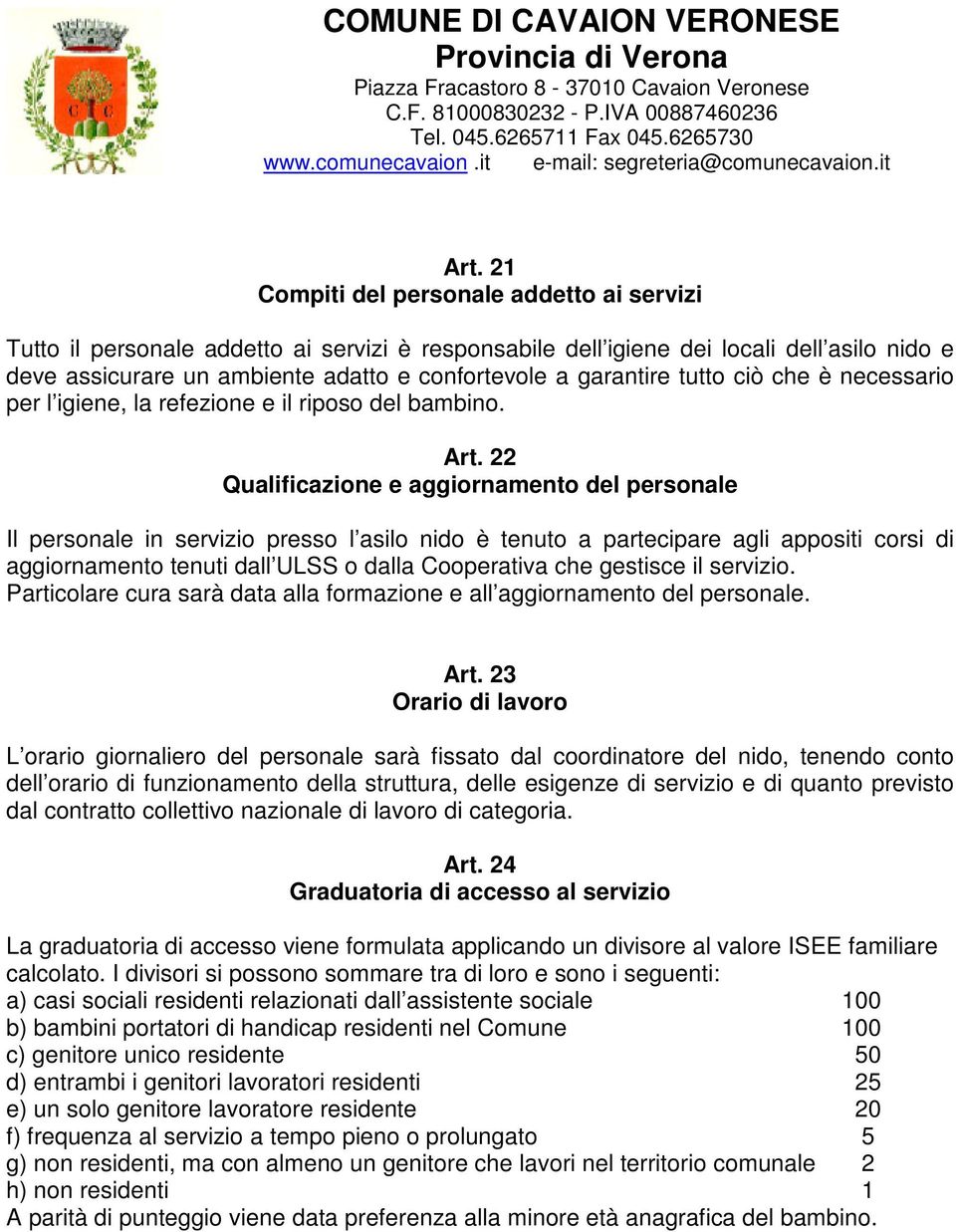 22 Qualificazione e aggiornamento del personale Il personale in servizio presso l asilo nido è tenuto a partecipare agli appositi corsi di aggiornamento tenuti dall ULSS o dalla Cooperativa che