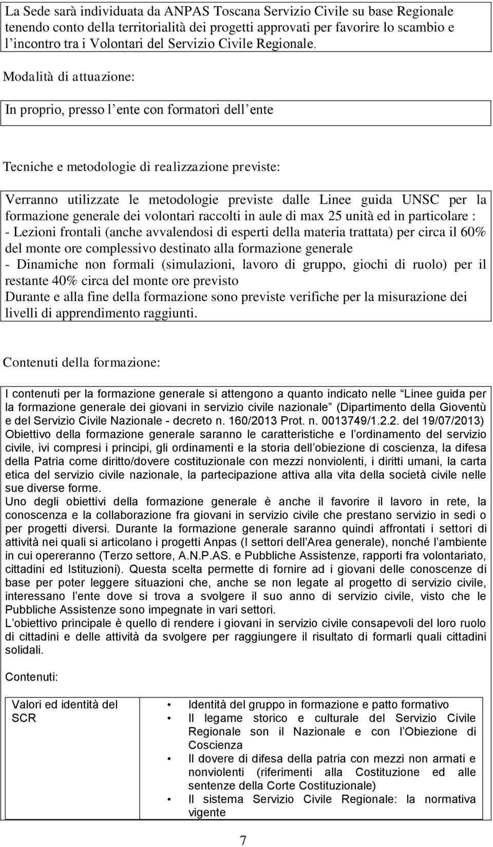 Modalità di attuazione: In proprio, presso l ente con formatori dell ente Tecniche e metodologie di realizzazione previste: Verranno utilizzate le metodologie previste dalle Linee guida UNSC per la