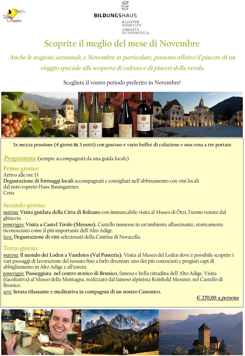 Programma: (sempre accompagnati da una guida locale) Arrivo alle ore 13 Degustazione di formaggi locali accompagnati e consigliati nell`abbinamento con vini locali dal noto esperto Hans Baumgartner.