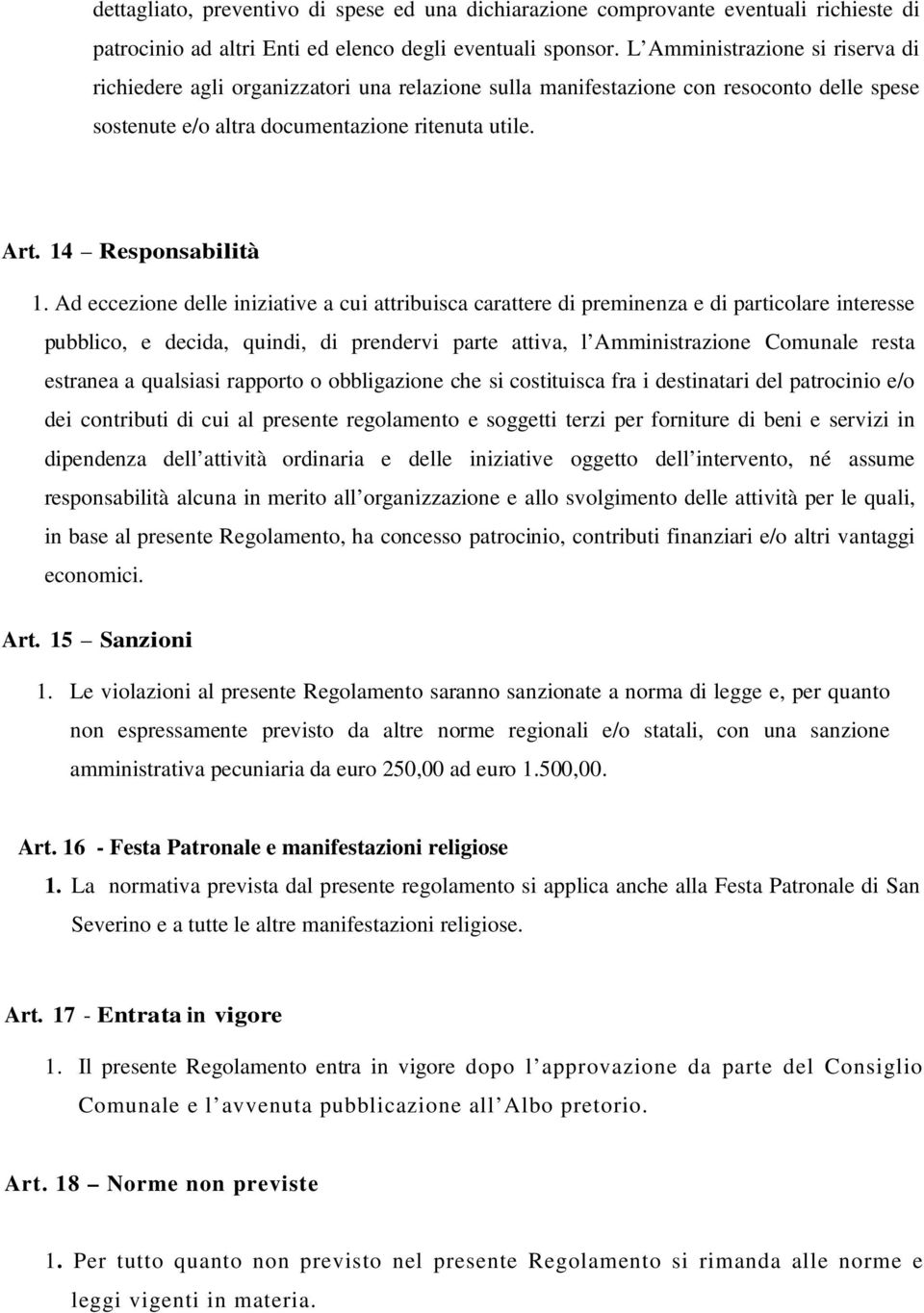 Ad eccezione delle iniziative a cui attribuisca carattere di preminenza e di particolare interesse pubblico, e decida, quindi, di prendervi parte attiva, l Amministrazione Comunale resta estranea a