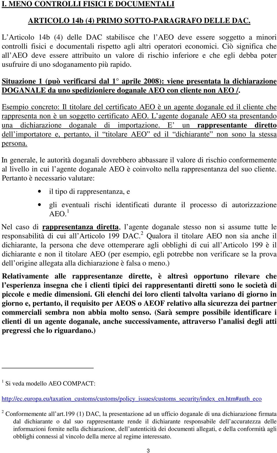 Ciò significa che all AEO deve essere attribuito un valore di rischio inferiore e che egli debba poter usufruire di uno sdoganamento più rapido.