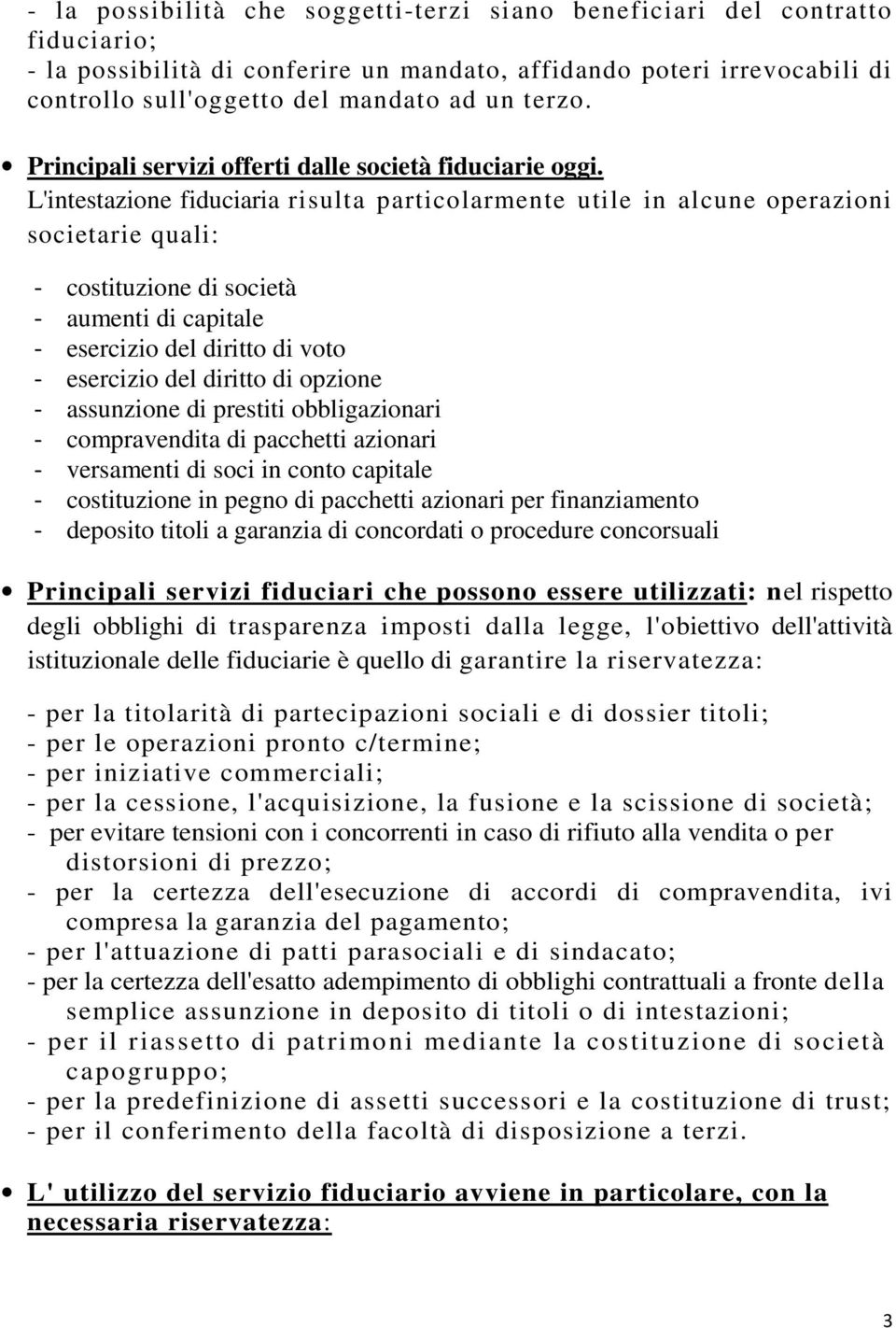 L'intestazione fiduciaria risulta particolarmente utile in alcune operazioni societarie quali: - costituzione di società - aumenti di capitale - esercizio del diritto di voto - esercizio del diritto