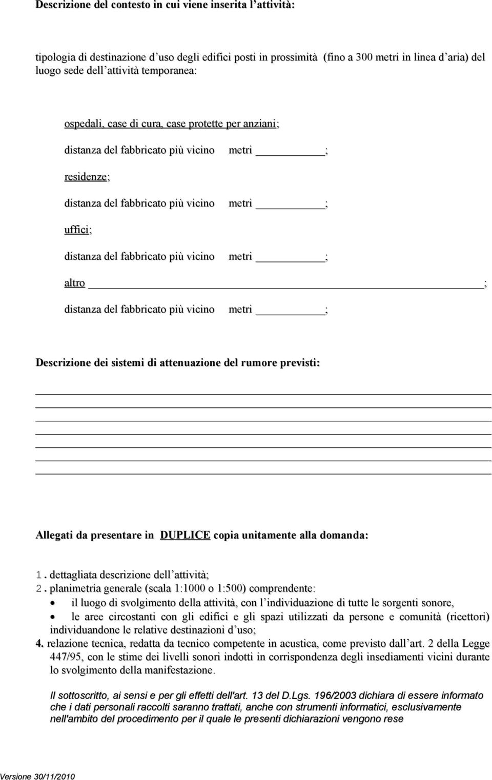 vicino metri ; altro ; distanza del fabbricato più vicino metri ; Descrizione dei sistemi di attenuazione del rumore previsti: Allegati da presentare in DUPLICE copia unitamente alla domanda: 1.