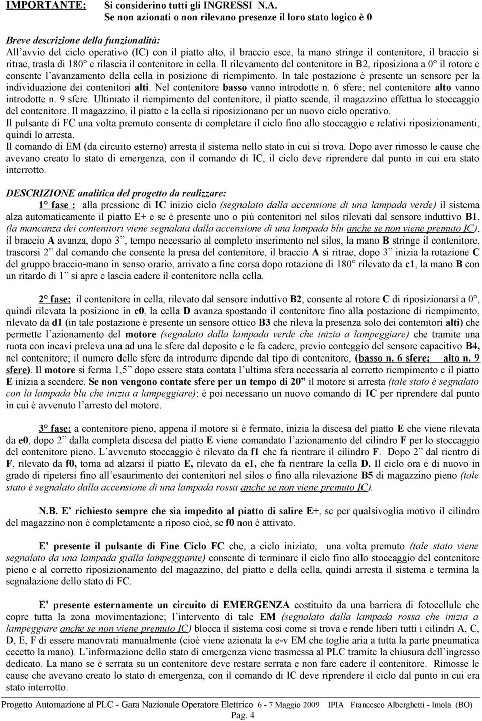 Se non azionati o non rilevano presenze il loro stato logico è 0 Breve descrizione della funzionalità: All avvio del ciclo operativo (IC) con il piatto alto, il braccio esce, la mano stringe il