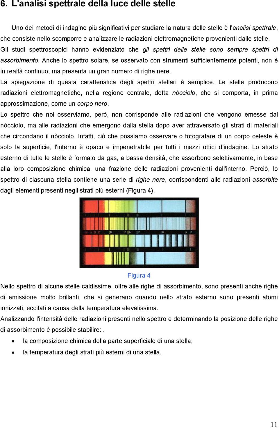 Anche lo spettro solare, se osservato con strumenti sufficientemente potenti, non è in realtà continuo, ma presenta un gran numero di righe nere.