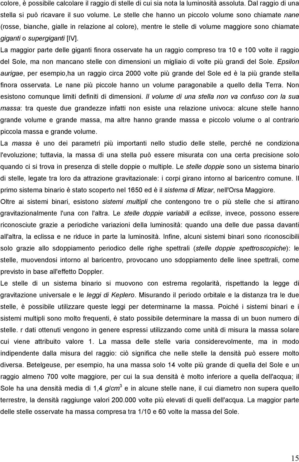 La maggior parte delle giganti finora osservate ha un raggio compreso tra 10 e 100 volte il raggio del Sole, ma non mancano stelle con dimensioni un migliaio di volte più grandi del Sole.