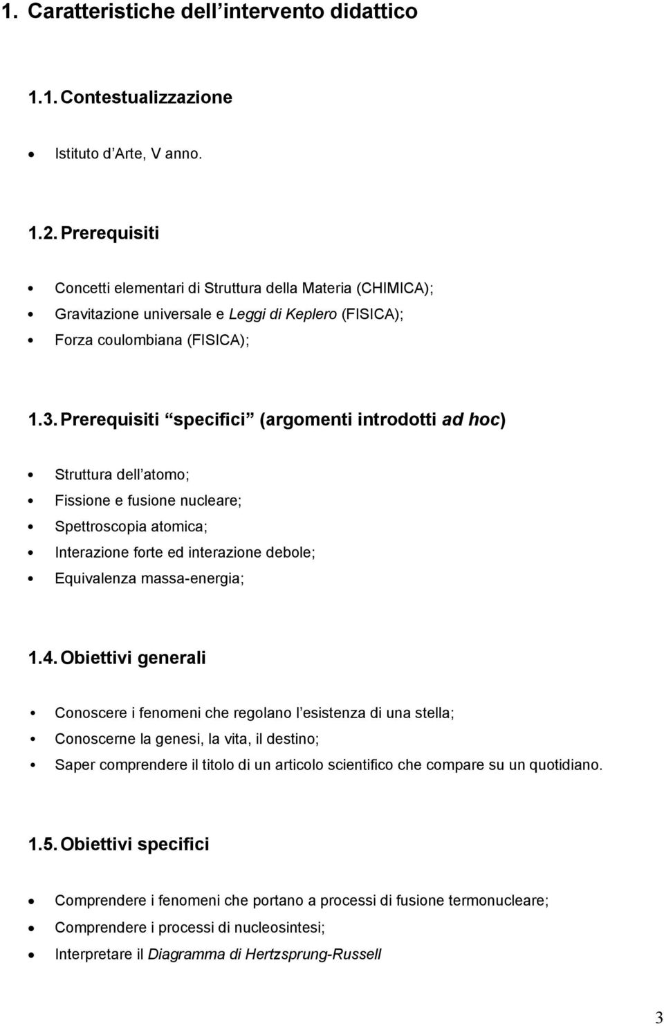 Prerequisiti specifici (argomenti introdotti ad hoc) Struttura dell atomo; Fissione e fusione nucleare; Spettroscopia atomica; Interazione forte ed interazione debole; Equivalenza massa-energia; 1.4.