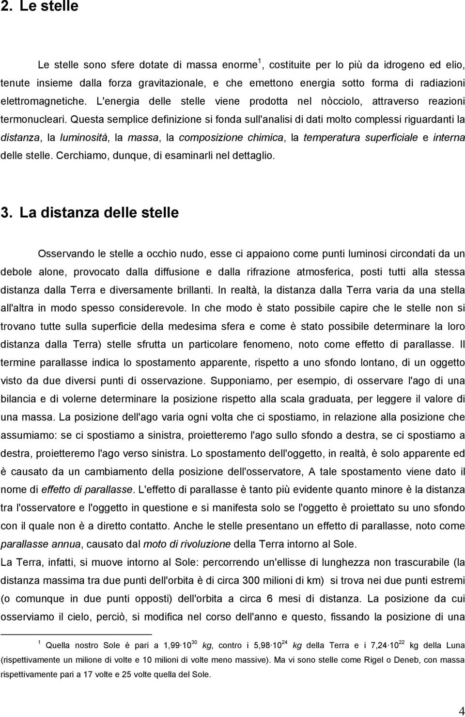 Questa semplice definizione si fonda sull'analisi di dati molto complessi riguardanti la distanza, la luminosità, la massa, la composizione chimica, la temperatura superficiale e interna delle stelle.