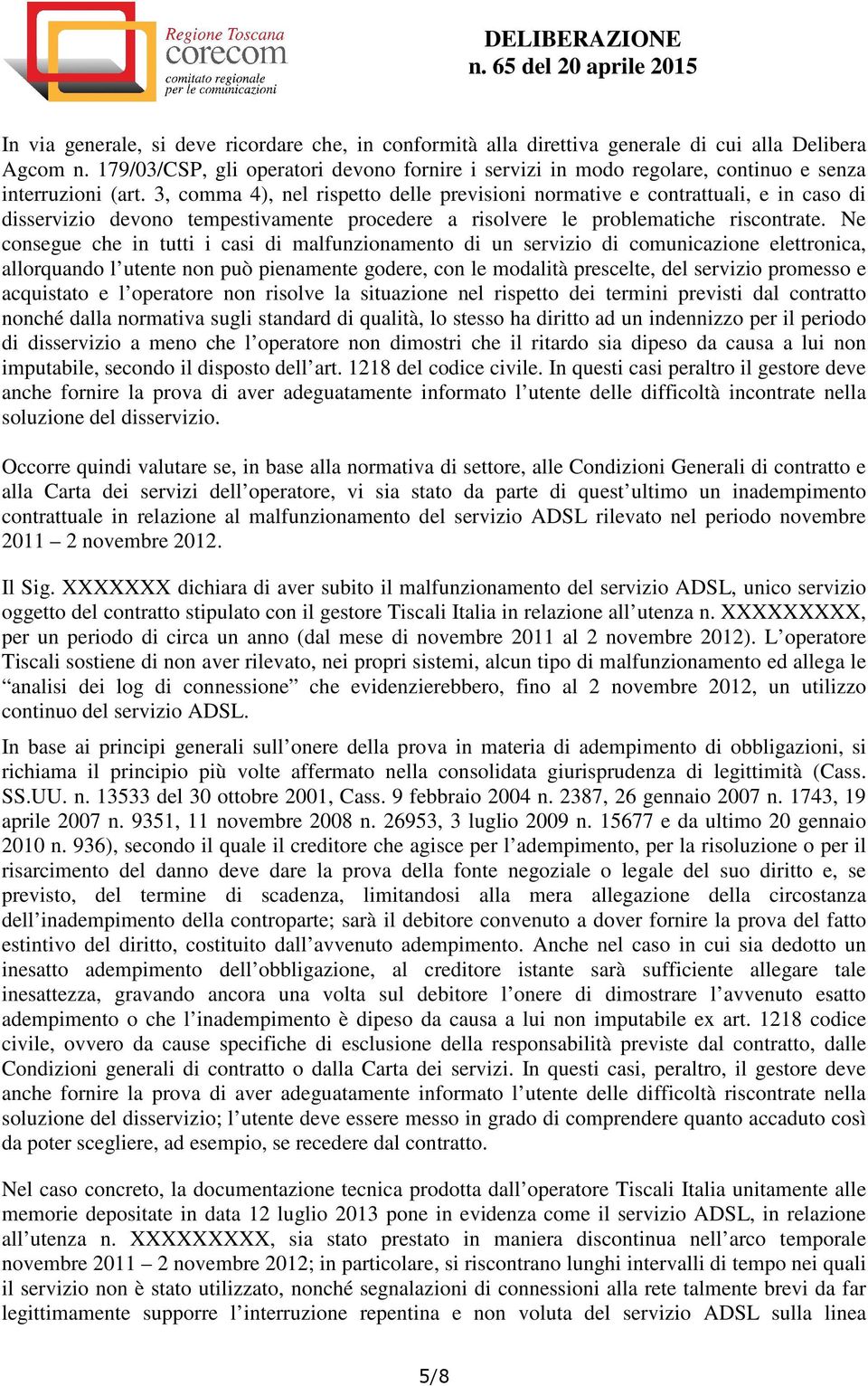 3, comma 4), nel rispetto delle previsioni normative e contrattuali, e in caso di disservizio devono tempestivamente procedere a risolvere le problematiche riscontrate.