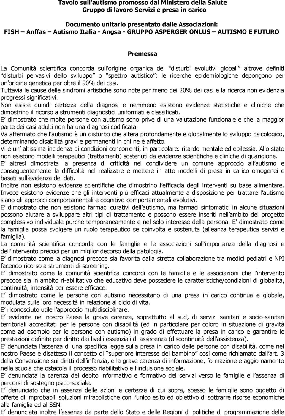 le ricerche epidemiologiche depongono per un origine genetica per oltre il 90% dei casi.