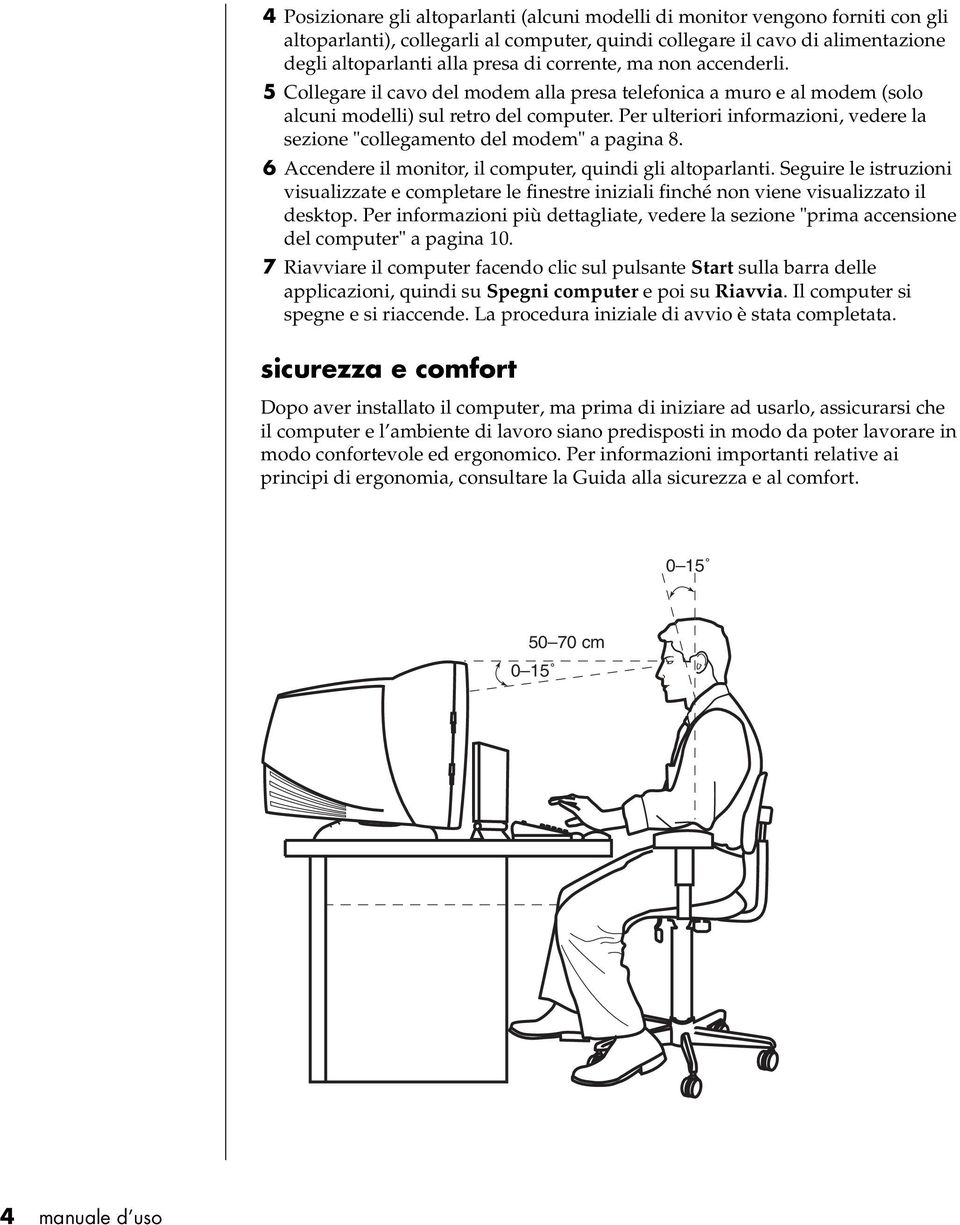 Per ulteriori informazioni, vedere la sezione "collegamento del modem" a pagina 8. 6 Accendere il monitor, il computer, quindi gli altoparlanti.