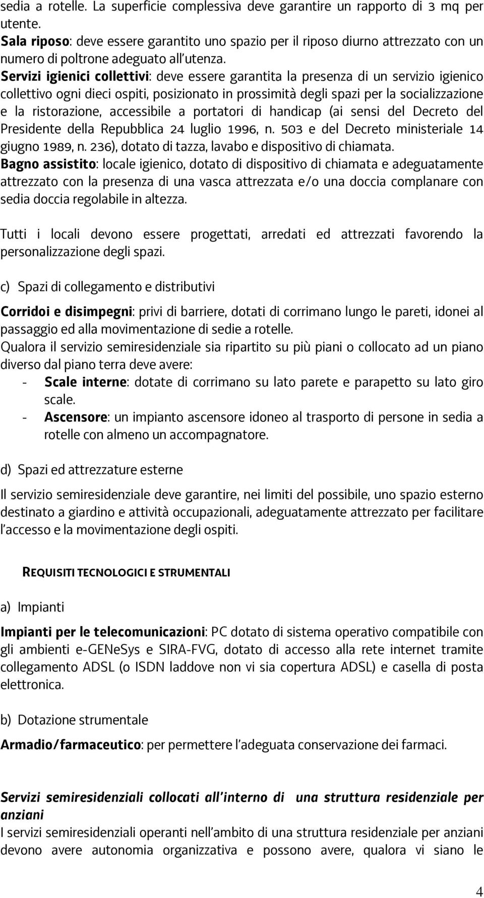 Servizi igienici collettivi: deve essere garantita la presenza di un servizio igienico collettivo ogni dieci ospiti, posizionato in prossimità degli spazi per la socializzazione e la ristorazione,