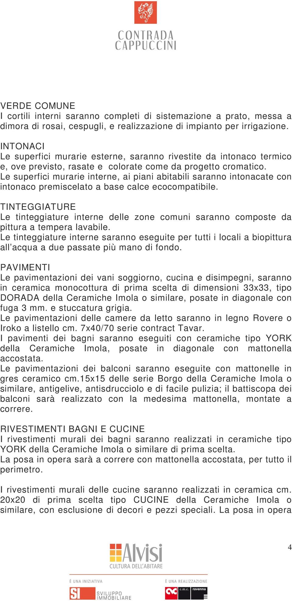 Le superfici murarie interne, ai piani abitabili saranno intonacate con intonaco premiscelato a base calce ecocompatibile.