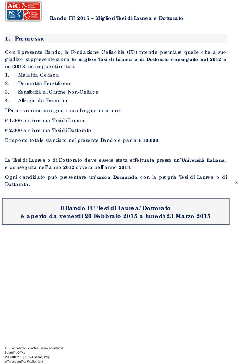 000 a ciascuna Tesi di Laurea 2.000 a ciascuna Tesi di Dottorato L importo totale stanziato nel presente Bando è pari a 10.000. La Tesi di Laurea o di Dottorato deve essere stata effettuata presso un Università Italiana, e conseguita nell anno 2012 ovvero nell anno 2013.