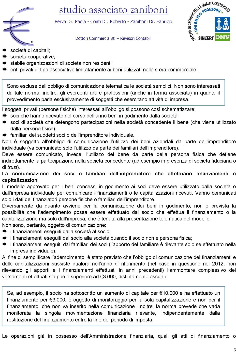 Non sono interessati da tale norma, inoltre, gli esercenti arti e professioni (anche in forma associata) in quanto il provvedimento parla esclusivamente di soggetti che esercitano attività di impresa.