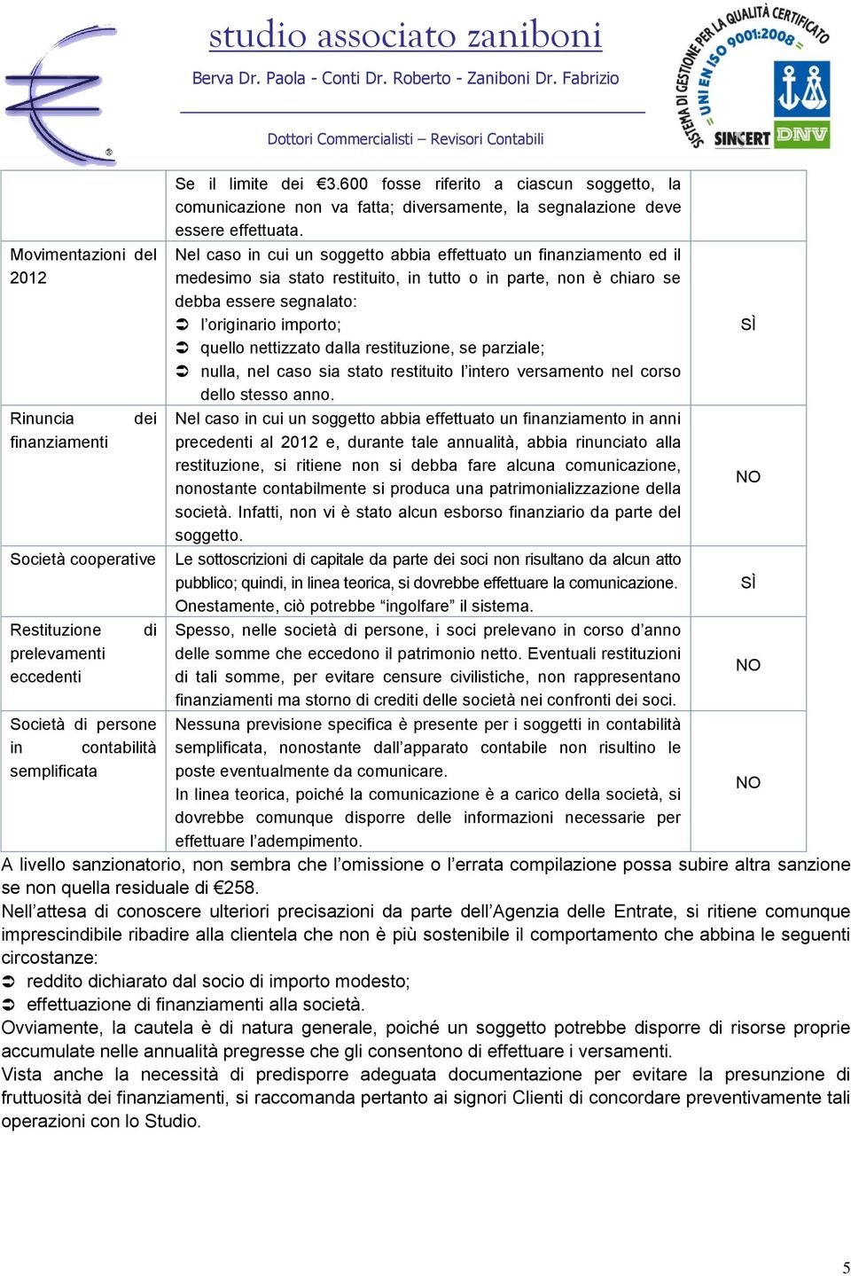 Nel caso in cui un soggetto abbia effettuato un finanziamento ed il medesimo sia stato restituito, in tutto o in parte, non è chiaro se debba essere segnalato: l originario importo; quello nettizzato