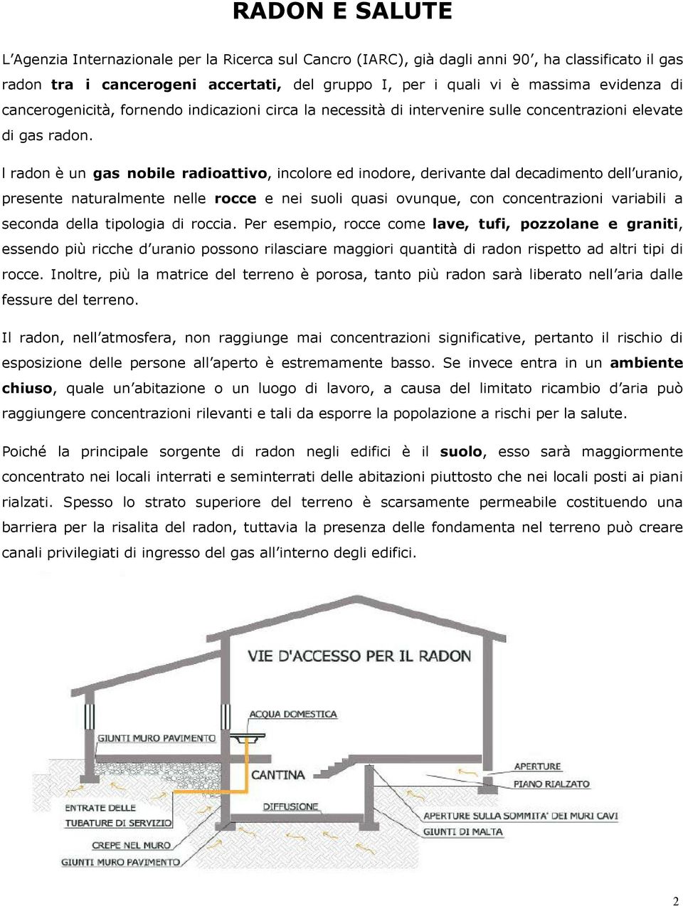 l radon è un gas nobile radioattivo, incolore ed inodore, derivante dal decadimento dell uranio, presente naturalmente nelle rocce e nei suoli quasi ovunque, con concentrazioni variabili a seconda