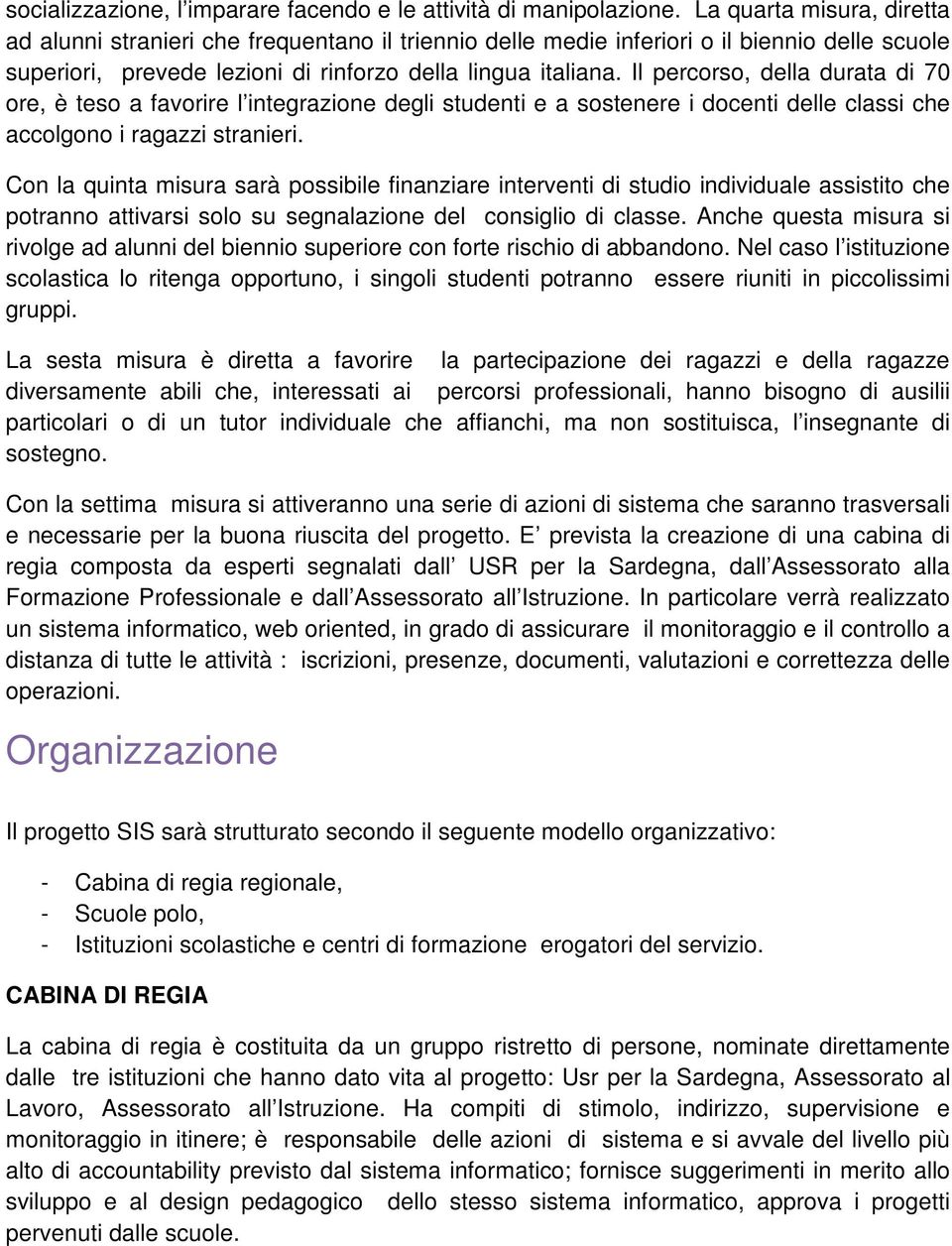 Il percorso, della durata di 70 ore, è teso a favorire l integrazione degli studenti e a sostenere i docenti delle classi che accolgono i ragazzi stranieri.