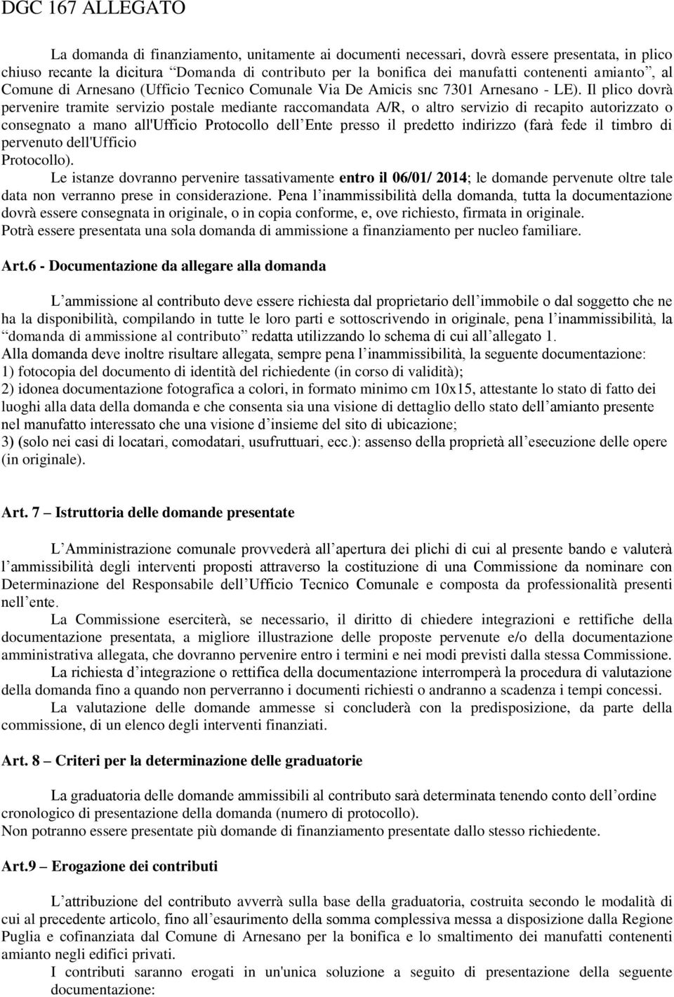 Il plico dovrà pervenire tramite servizio postale mediante raccomandata A/R, o altro servizio di recapito autorizzato o consegnato a mano all'ufficio Protocollo dell Ente presso il predetto indirizzo