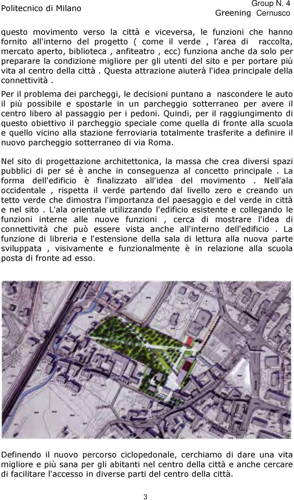 Per il problema dei parcheggi, le decisioni puntano a nascondere le auto il più possibile e spostarle in un parcheggio sotterraneo per avere il centro libero al passaggio per i pedoni.