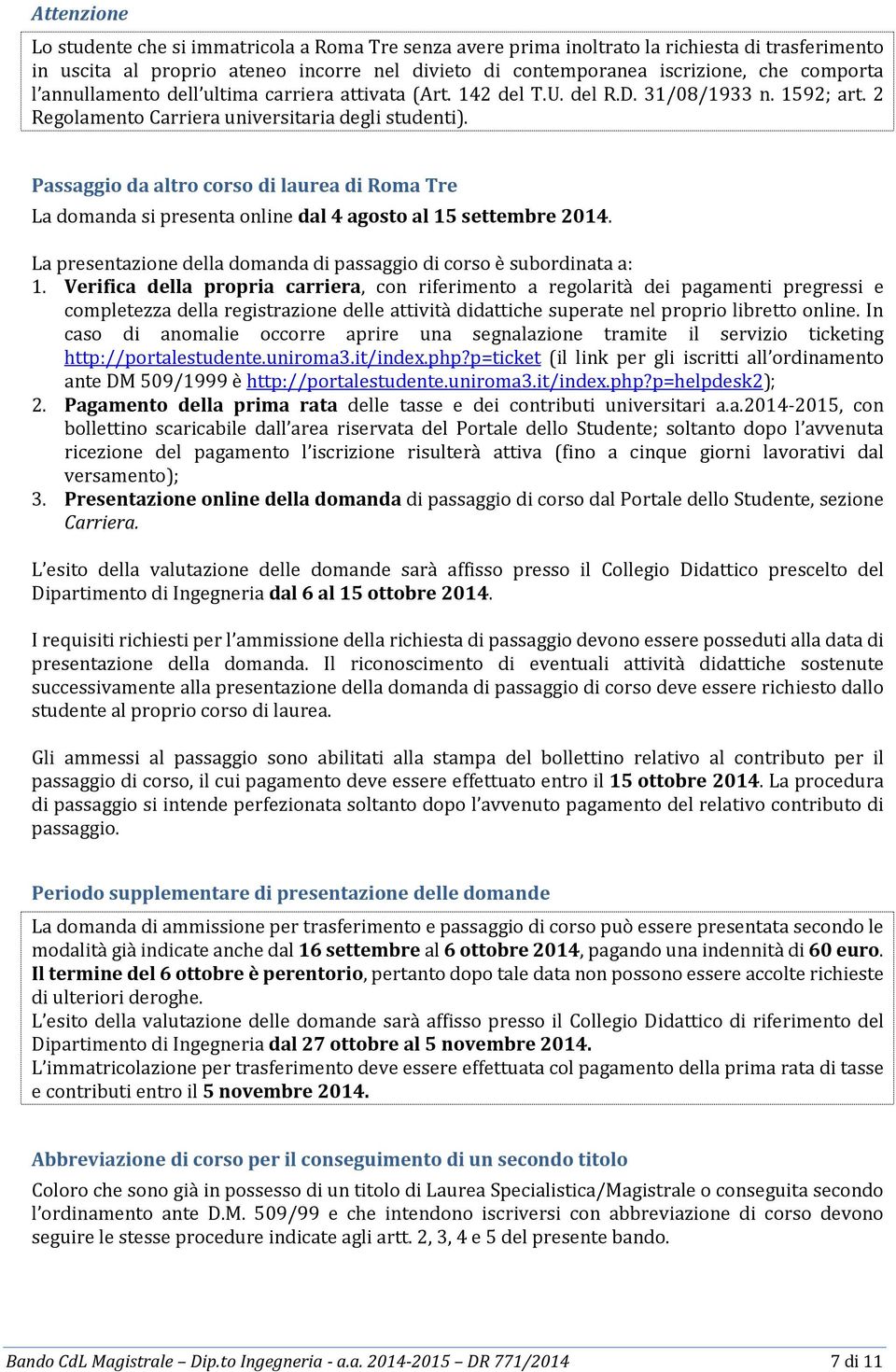 Passaggio da altro corso di laurea di Roma Tre La domanda si presenta online dal 4 agosto al 15 settembre 2014. La presentazione della domanda di passaggio di corso è subordinata a: 1.