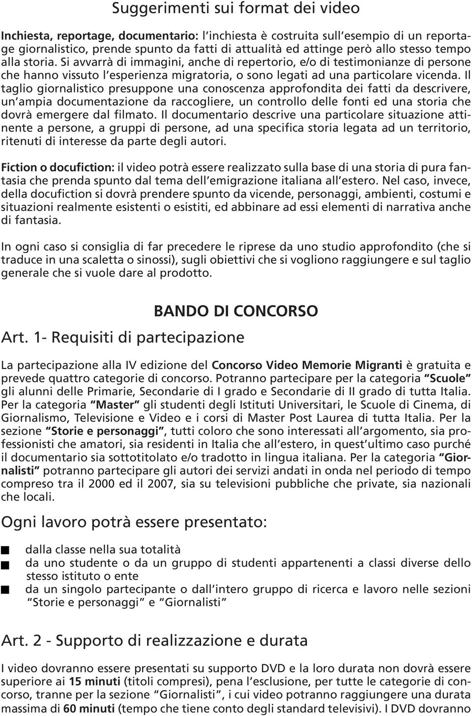 Il taglio giornalistico presuppone una conoscenza approfondita dei fatti da descrivere, un ampia documentazione da raccogliere, un controllo delle fonti ed una storia che dovrà emergere dal filmato.