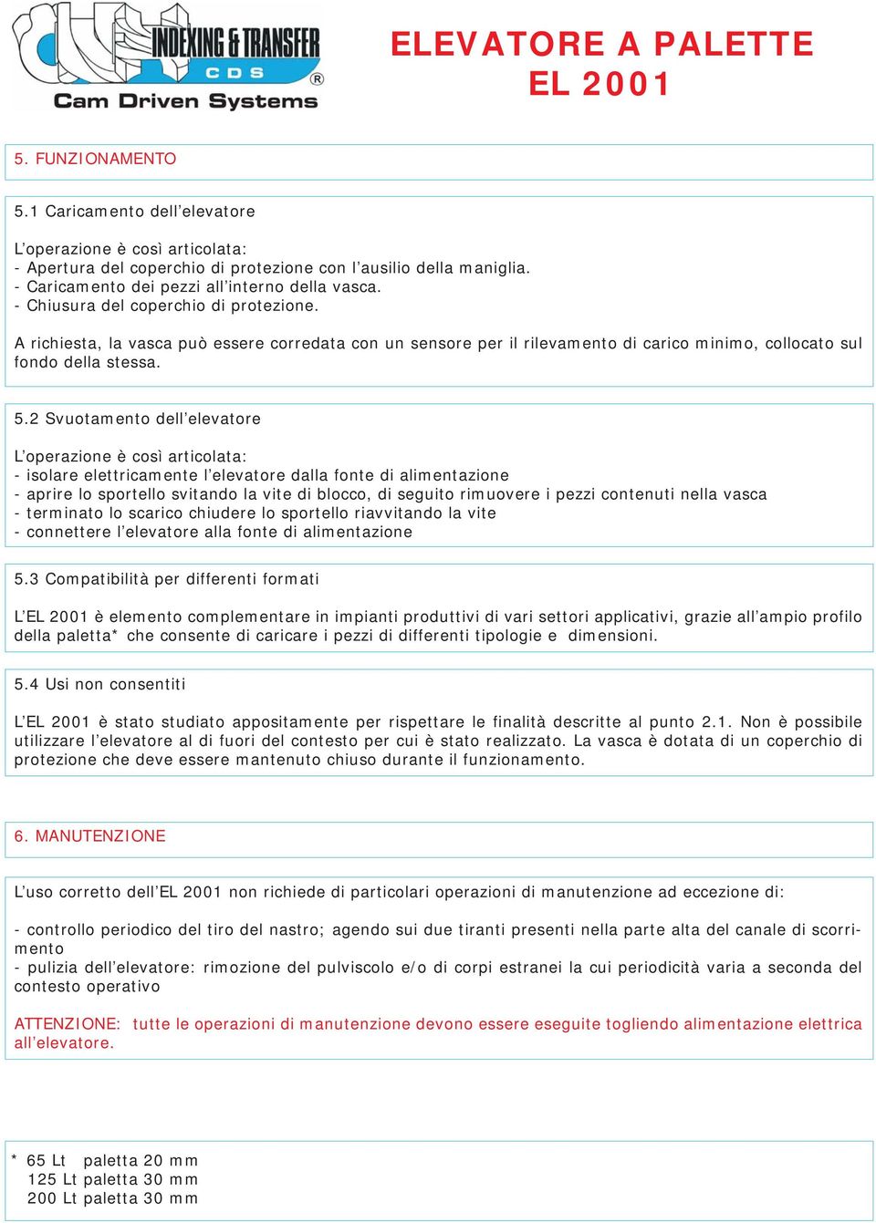 2 Svuotamento dell elevatore L operazione è così articolata: - isolare elettricamente l elevatore dalla fonte di alimentazione - aprire lo sportello svitando la vite di blocco, di seguito rimuovere i