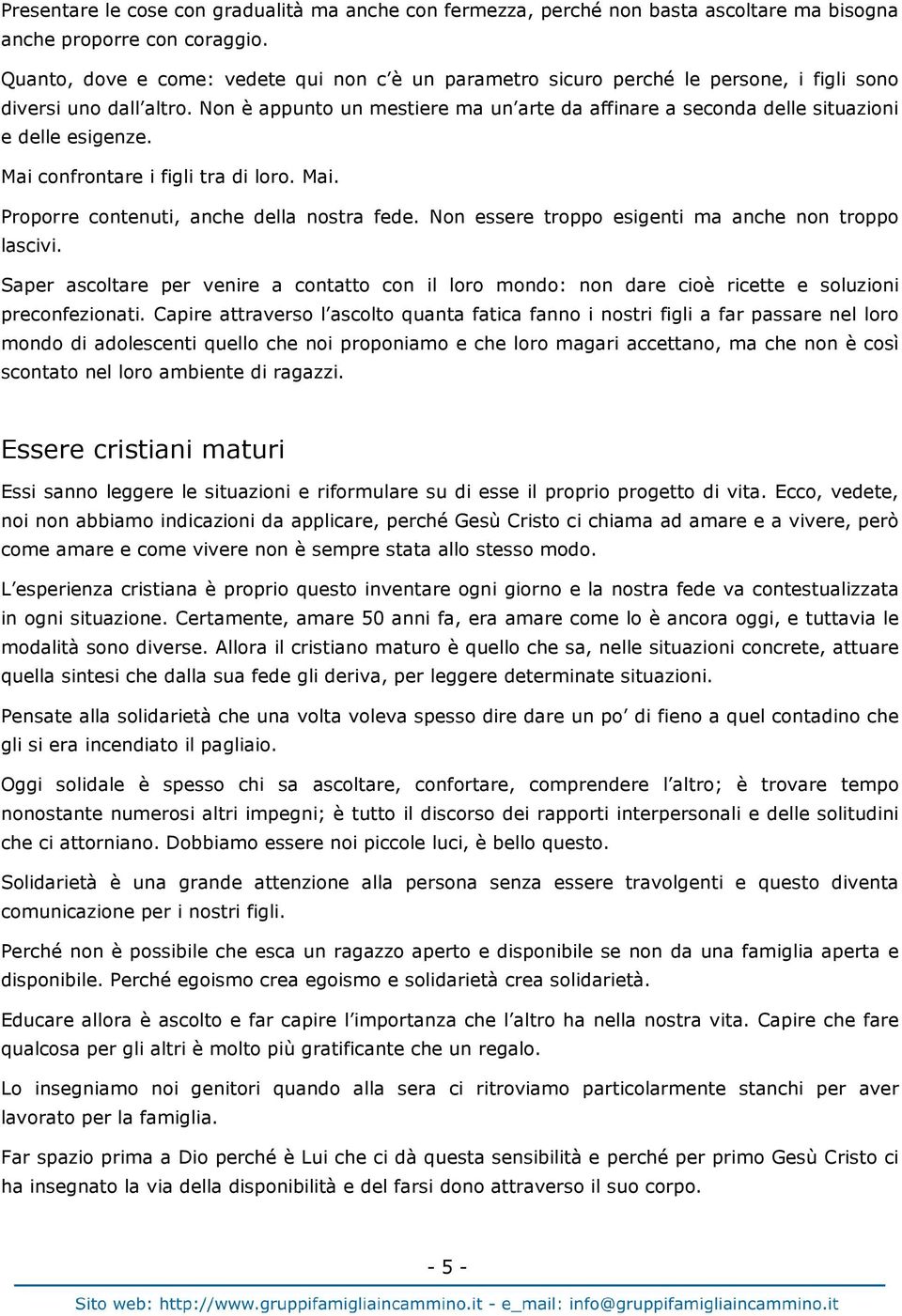 Non è appunto un mestiere ma un arte da affinare a seconda delle situazioni e delle esigenze. Mai confrontare i figli tra di loro. Mai. Proporre contenuti, anche della nostra fede.