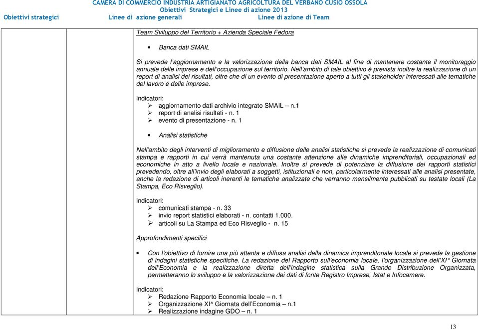 Nell ambito di tale obiettivo è prevista inoltre la realizzazione di un report di analisi dei risultati, oltre che di un evento di presentazione aperto a tutti gli stakeholder interessati alle