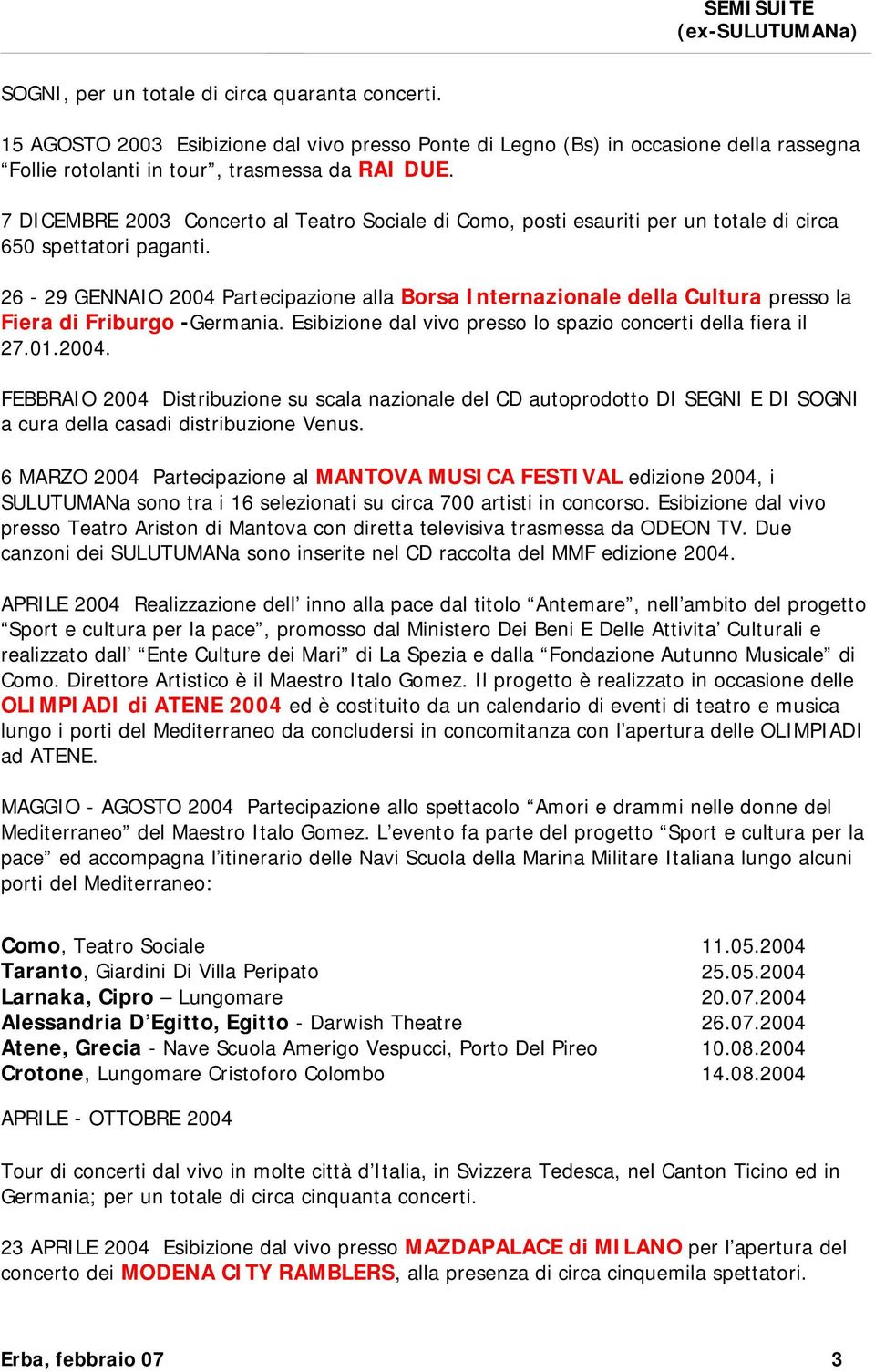 26-29 GENNAIO 2004 Partecipazione alla Borsa Internazionale della Cultura presso la Fiera di Friburgo -Germania. Esibizione dal vivo presso lo spazio concerti della fiera il 27.01.2004. FEBBRAIO 2004 Distribuzione su scala nazionale del CD autoprodotto DI SEGNI E DI SOGNI a cura della casadi distribuzione Venus.