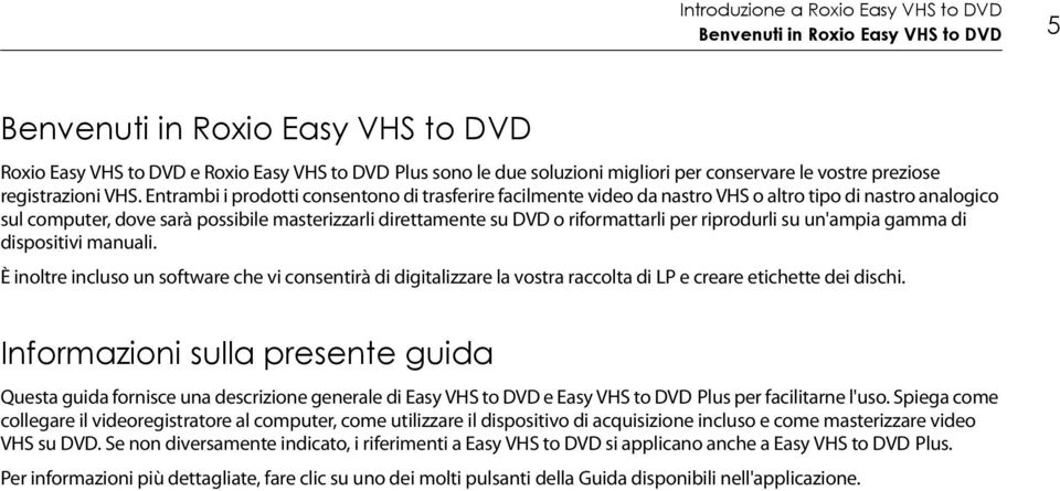 Entrambi i prodotti consentono di trasferire facilmente video da nastro VHS o altro tipo di nastro analogico sul computer, dove sarà possibile masterizzarli direttamente su DVD o riformattarli per
