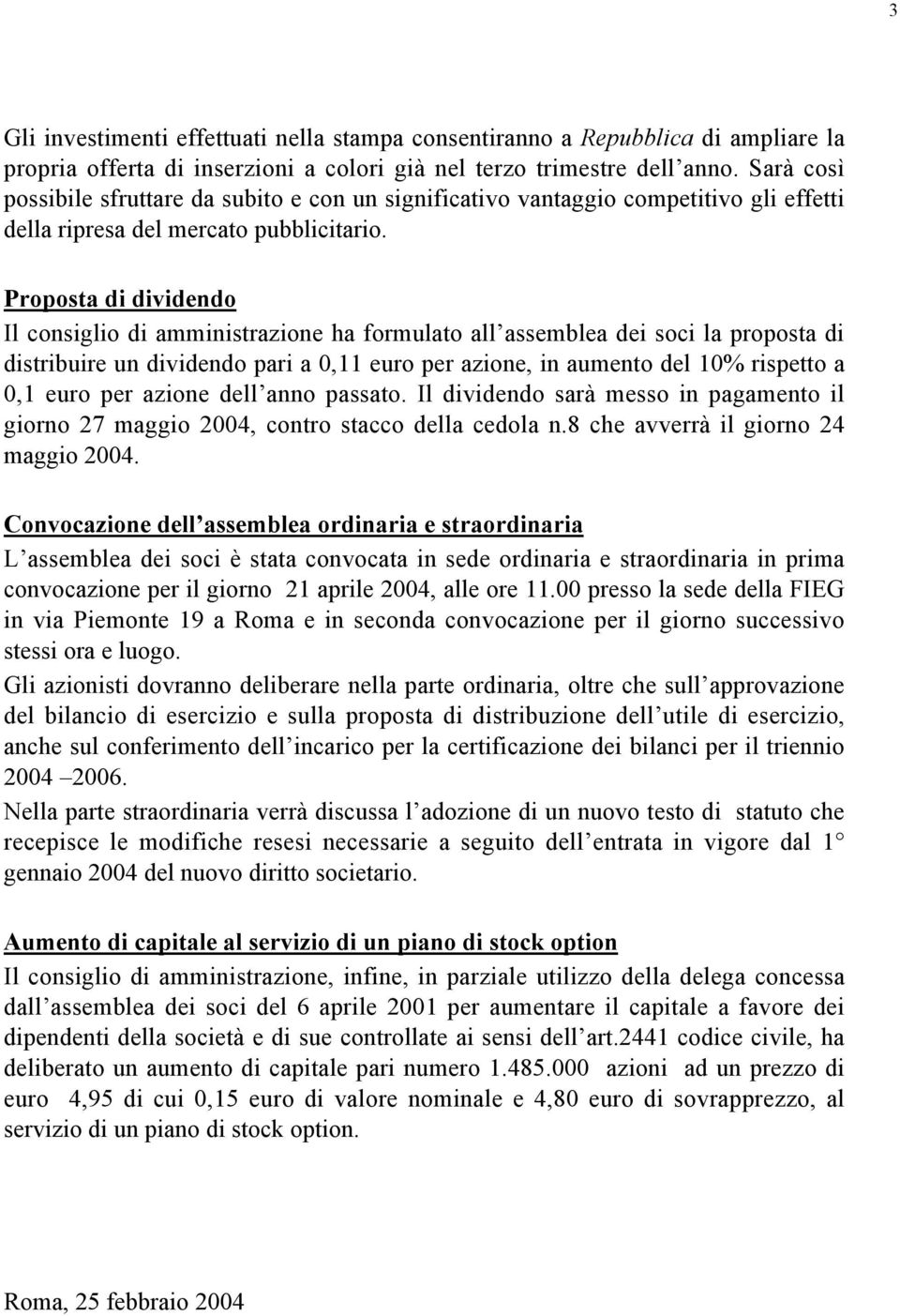 Proposta di dividendo Il consiglio di amministrazione ha formulato all assemblea dei soci la proposta di distribuire un dividendo pari a 0,11 euro per azione, in aumento del 10% rispetto a 0,1 euro