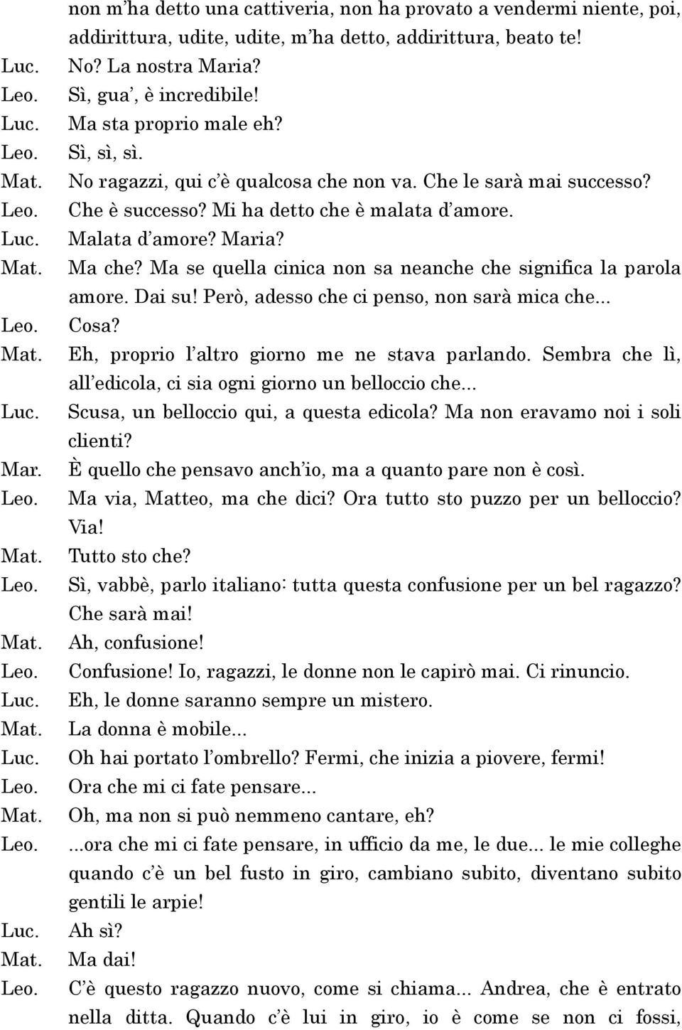 Ma se quella cinica non sa neanche che significa la parola amore. Dai su! Però, adesso che ci penso, non sarà mica che... Cosa? Eh, proprio l altro giorno me ne stava parlando.