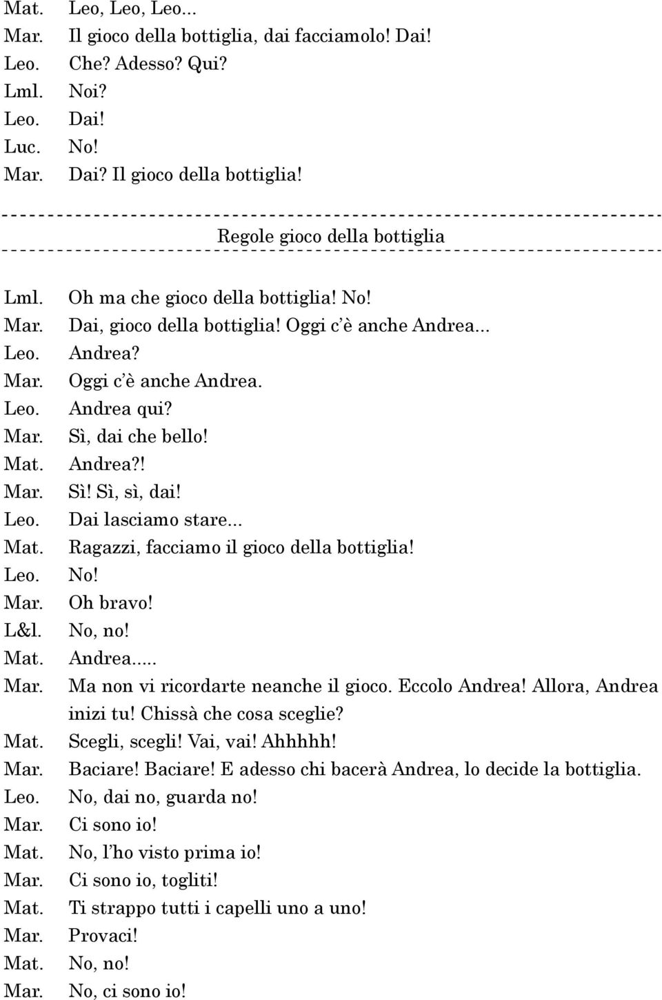 .. Ragazzi, facciamo il gioco della bottiglia! No! Oh bravo! No, no! Andrea... Ma non vi ricordarte neanche il gioco. Eccolo Andrea! Allora, Andrea inizi tu! Chissà che cosa sceglie? Scegli, scegli!