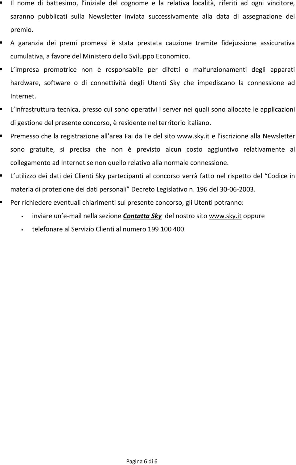 L impresa promotrice non è responsabile per difetti o malfunzionamenti degli apparati hardware, software o di connettività degli Utenti Sky che impediscano la connessione ad Internet.