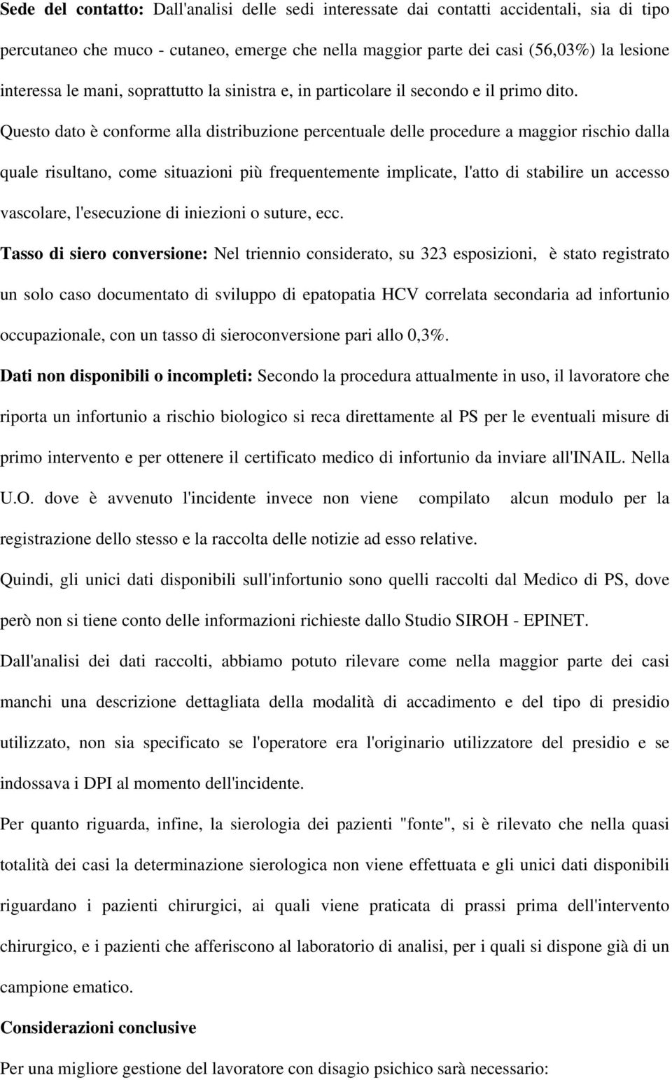 Questo dato è conforme alla distribuzione percentuale delle procedure a maggior rischio dalla quale risultano, come situazioni più frequentemente implicate, l'atto di stabilire un accesso vascolare,