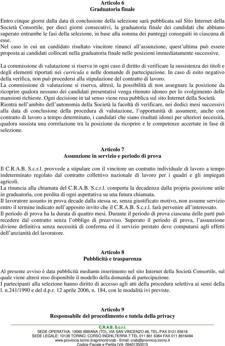 Nel caso in cui un candidato risultato vincitore rinunci all assunzione, quest ultima può essere proposta ai candidati collocati nella graduatoria finale nelle posizioni immediatamente successive.