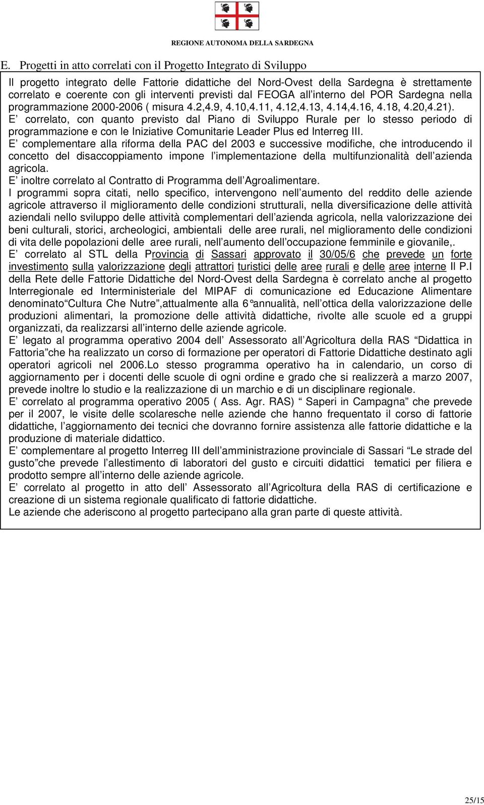 E correlato, con quanto previsto dal Piano di Sviluppo Rurale per lo stesso periodo di programmazione e con le Iniziative Comunitarie Leader Plus ed Interreg III.