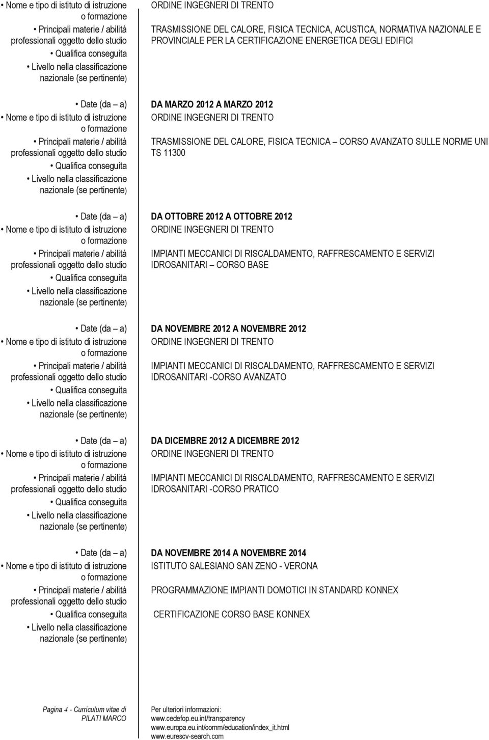 DA OTTOBRE 2012 A OTTOBRE 2012 Principali materie / abilità IMPIANTI MECCANICI DI RISCALDAMENTO, RAFFRESCAMENTO E SERVIZI IDROSANITARI CORSO BASE Date (da a) DA NOVEMBRE 2012 A NOVEMBRE 2012