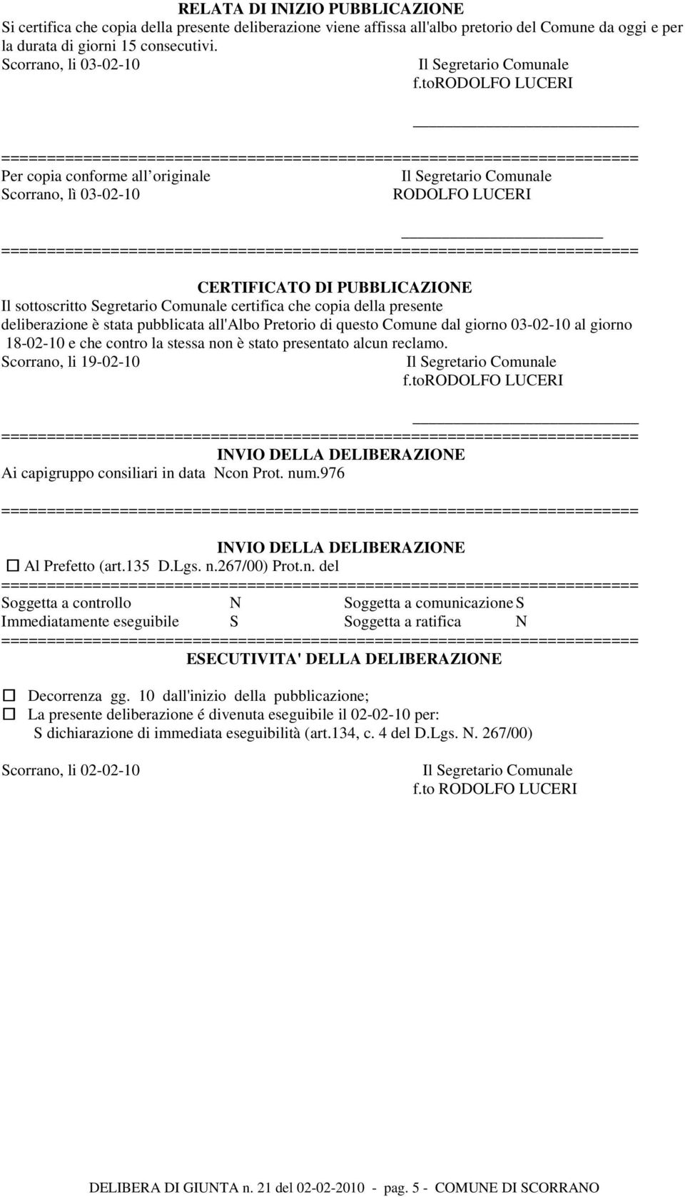 deliberazione è stata pubblicata all'albo Pretorio di questo Comune dal giorno 03-02-10 al giorno 18-02-10 e che contro la stessa non è stato presentato alcun reclamo. Scorrano, li 19-02-10 f.