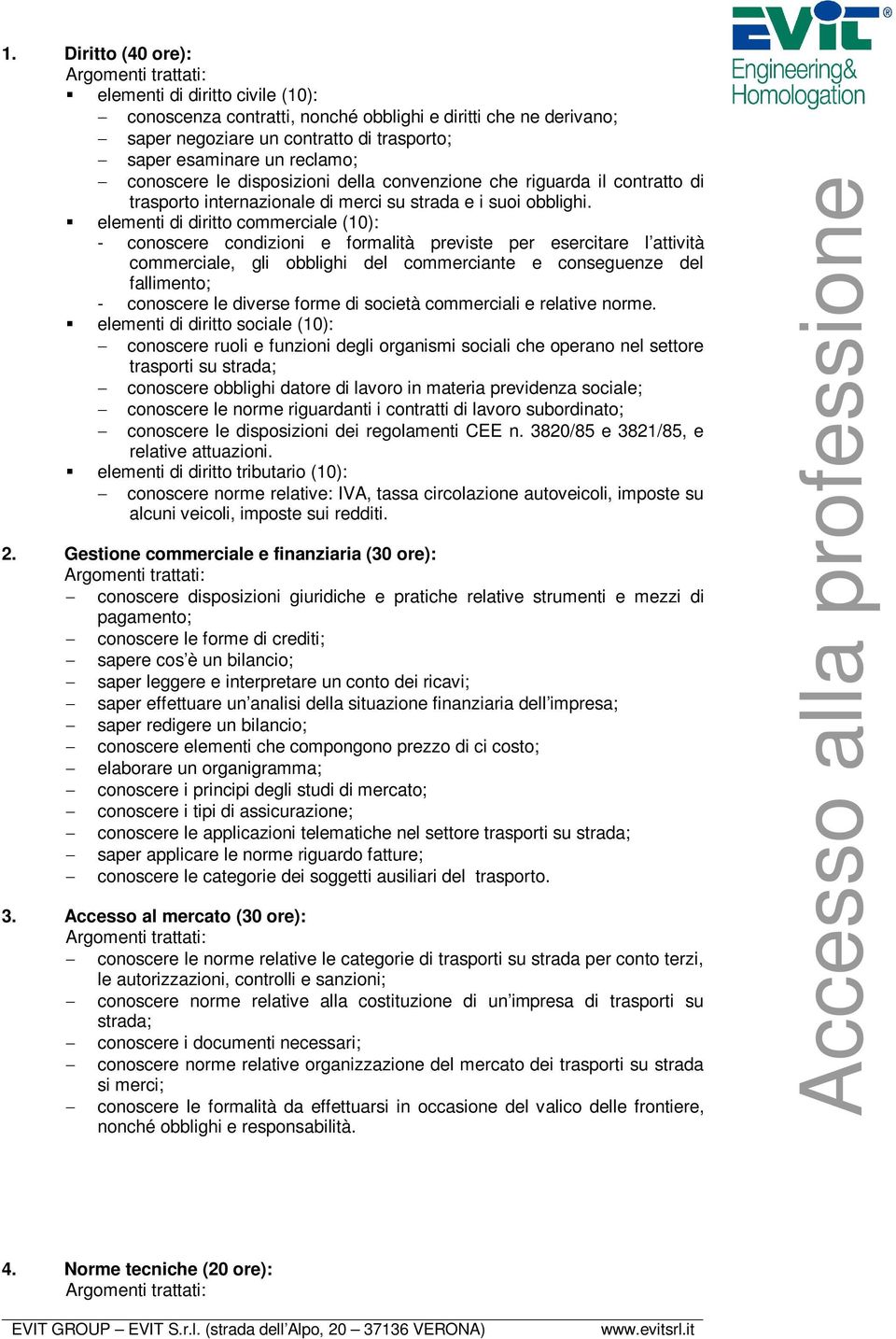 elementi di diritto commerciale (10): - conoscere condizioni e formalità previste per esercitare l attività commerciale, gli obblighi del commerciante e conseguenze del fallimento; - conoscere le