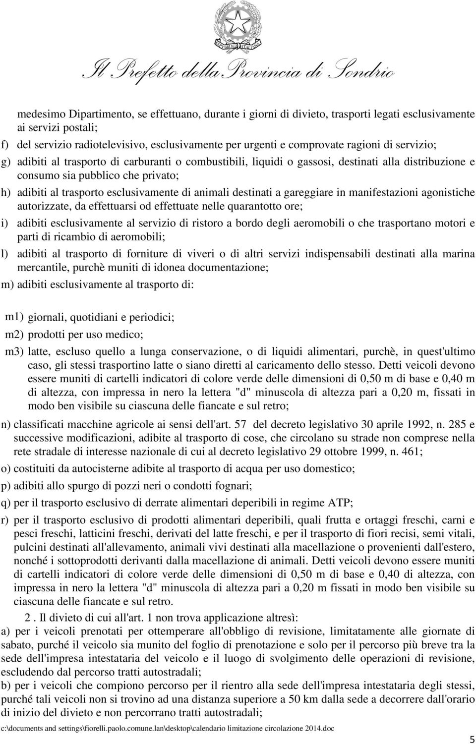 animali destinati a gareggiare in manifestazioni agonistiche autorizzate, da effettuarsi od effettuate nelle quarantotto ore; i) adibiti esclusivamente al servizio di ristoro a bordo degli aeromobili