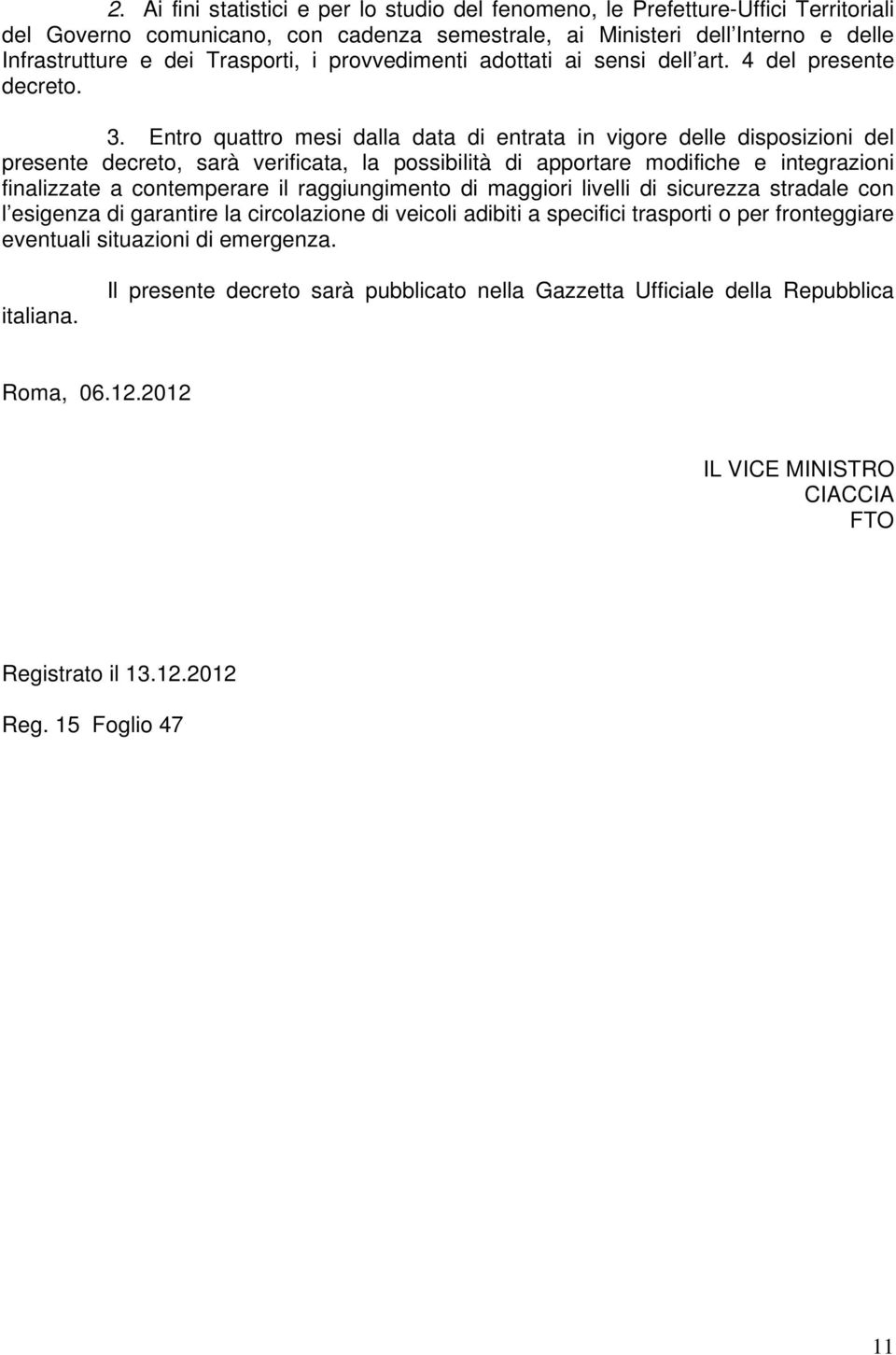 Entro quattro mesi dalla data di entrata in vigore delle disposizioni del presente decreto, sarà verificata, la possibilità di apportare modifiche e integrazioni finalizzate a contemperare il