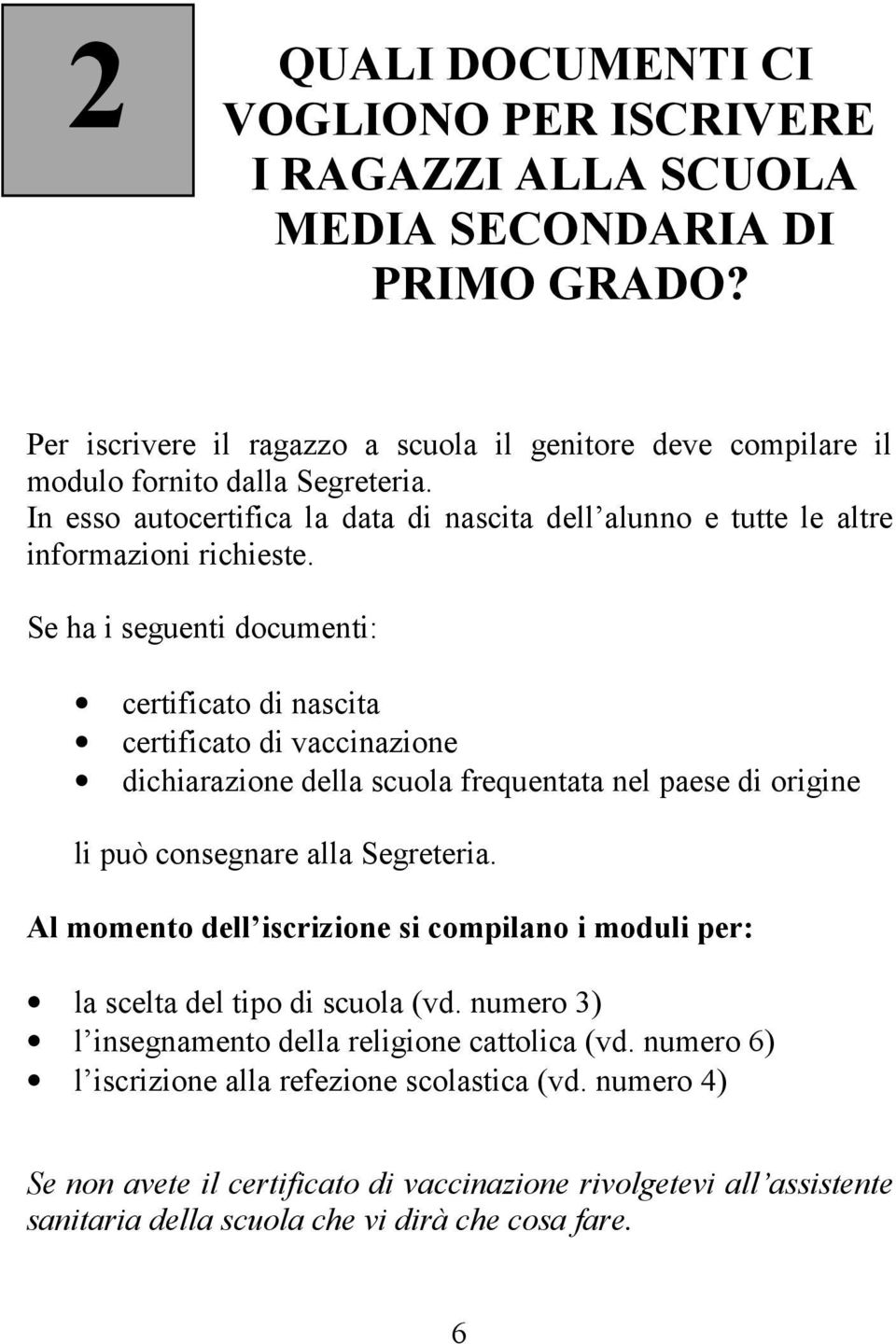 Se ha i seguenti documenti: certificato di nascita certificato di vaccinazione dichiarazione della scuola frequentata nel paese di origine li può consegnare alla Segreteria.