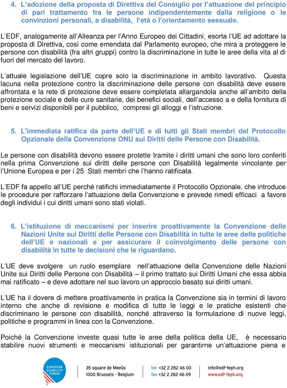 L EDF, analogamente all Alleanza per l Anno Europeo dei Cittadini, esorta l UE ad adottare la proposta di Direttiva, così come emendata dal Parlamento europeo, che mira a proteggere le persone con