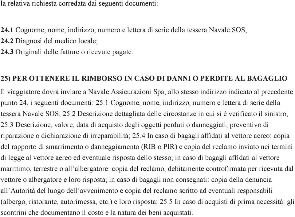 25) PER OTTENERE IL RIMBORSO IN CASO DI DANNI O PERDITE AL BAGAGLIO Il viaggiatore dovrà inviare a Navale Assicurazioni Spa, allo stesso indirizzo indicato al precedente punto 24, i seguenti