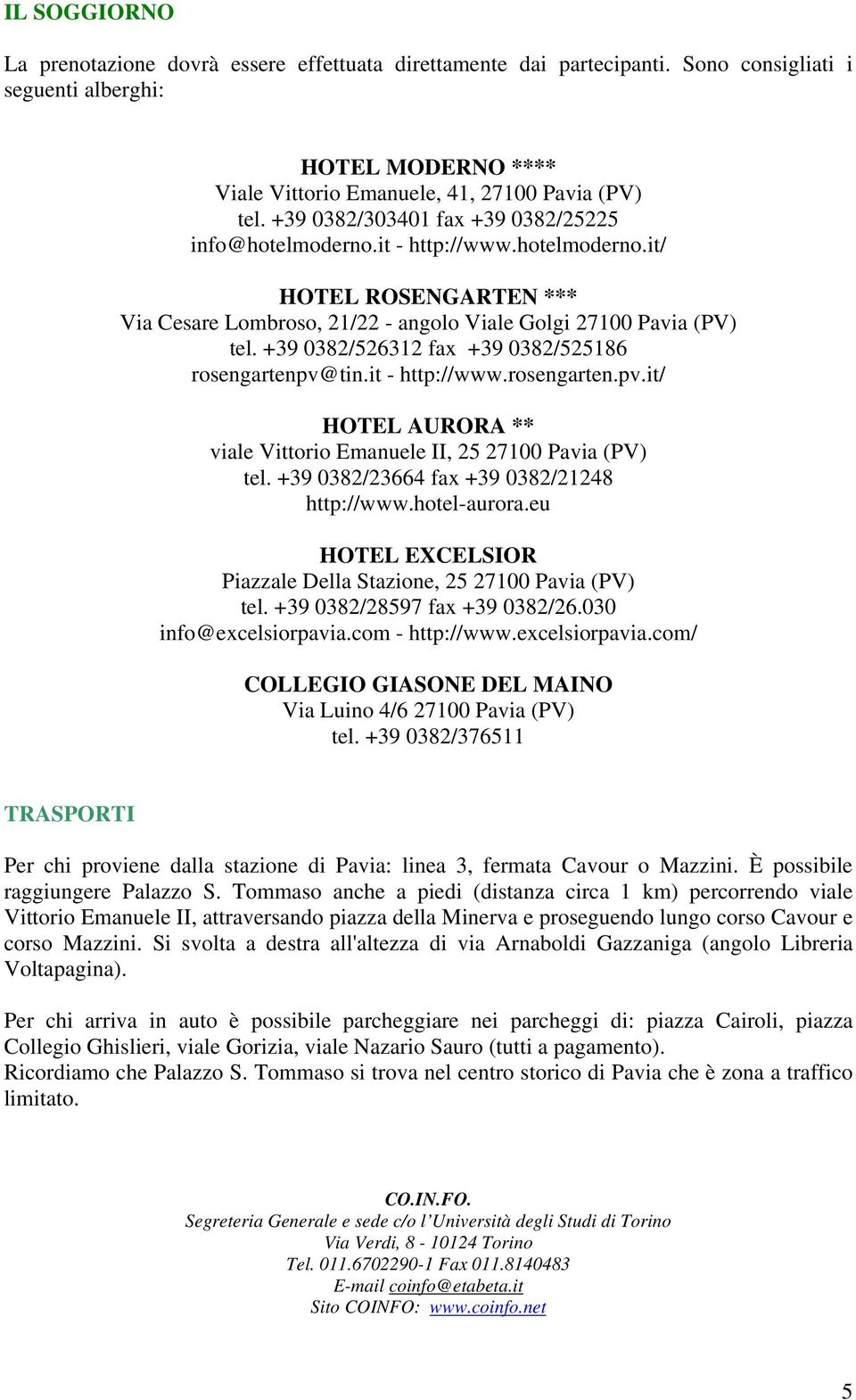 +39 0382/526312 fax +39 0382/525186 rosengartenpv@tin.it - http://www.rosengarten.pv.it/ HOTEL AURORA ** viale Vittorio Emanuele II, 25 27100 Pavia (PV) tel.