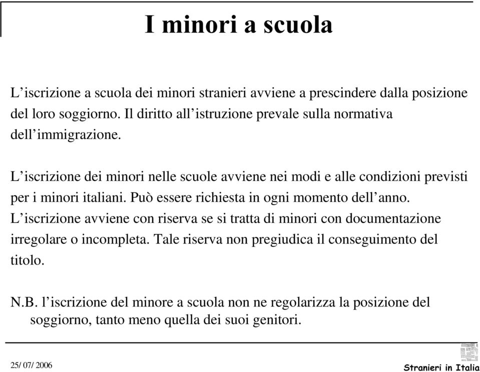 L iscrizione dei minori nelle scuole avviene nei modi e alle condizioni previsti per i minori italiani. Può essere richiesta in ogni momento dell anno.